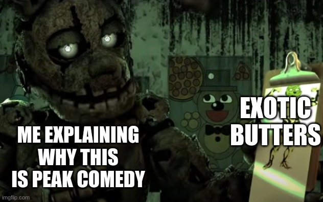 Exotic Butters | EXOTIC
BUTTERS; ME EXPLAINING WHY THIS IS PEAK COMEDY | image tagged in fnaf,springtrap,exotic butters | made w/ Imgflip meme maker