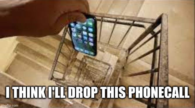 Dropping phone down stairs | I THINK I'LL DROP THIS PHONECALL | image tagged in dropping phone down stairs | made w/ Imgflip meme maker