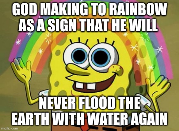 thank you God for giving us the earth | GOD MAKING TO RAINBOW AS A SIGN THAT HE WILL; NEVER FLOOD THE EARTH WITH WATER AGAIN | image tagged in memes,imagination spongebob | made w/ Imgflip meme maker