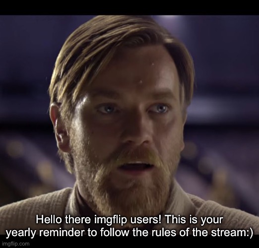Hello there | Hello there imgflip users! This is your yearly reminder to follow the rules of the stream:) | image tagged in hello there | made w/ Imgflip meme maker