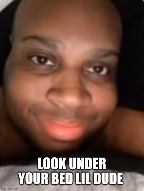 edp | LOOK UNDER YOUR BED LIL DUDE | image tagged in edp | made w/ Imgflip meme maker