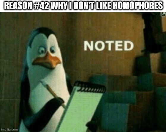 Noted | REASON #42 WHY I DON'T LIKE HOMOPHOBES | image tagged in noted | made w/ Imgflip meme maker
