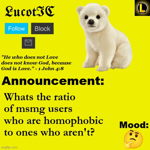 Asking for a friend | Whats the ratio of msmg users who are homophobic to ones who aren't? 🤔 | image tagged in lucotic polar bear announcement temp v3 | made w/ Imgflip meme maker
