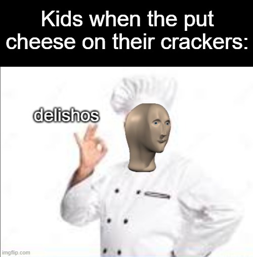 i'm guilty of doing this, even now | Kids when the put cheese on their crackers: | image tagged in delishos meme man,cheese,crackers,chef | made w/ Imgflip meme maker