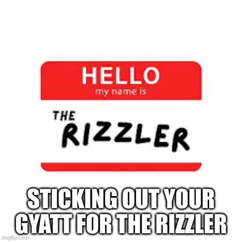 rizzler | STICKING OUT YOUR GYATT FOR THE RIZZLER | image tagged in memes,funny | made w/ Imgflip meme maker