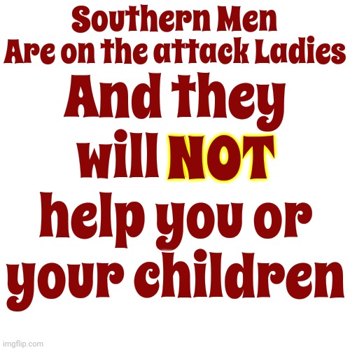Here We Go Again | Southern Men; And they will NOT help you or your children; Are on the attack Ladies; NOT | image tagged in memes,drake hotline bling,aw shit here we go again,scumbag men,women vs men,women rule the world | made w/ Imgflip meme maker