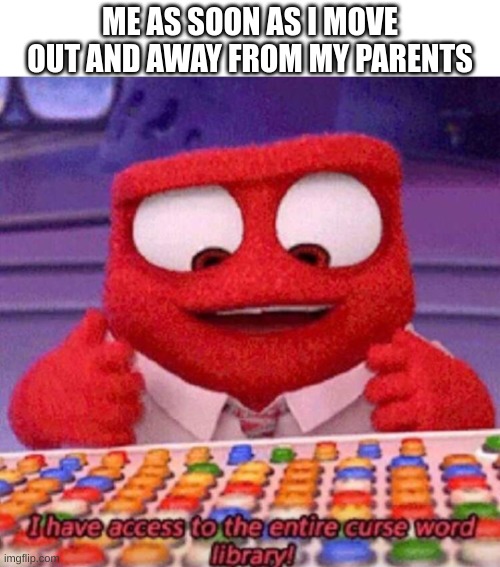 I HAVE ACCESS TO THE CURSE WORD LIBRARY | ME AS SOON AS I MOVE OUT AND AWAY FROM MY PARENTS | image tagged in i have access to the entire curse world library,funny,memes,funny memes,inside out anger,movies | made w/ Imgflip meme maker