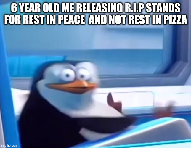 pizza | 6 YEAR OLD ME RELEASING R.I.P STANDS FOR REST IN PEACE  AND NOT REST IN PIZZA | image tagged in uh oh,wait what,pizza | made w/ Imgflip meme maker