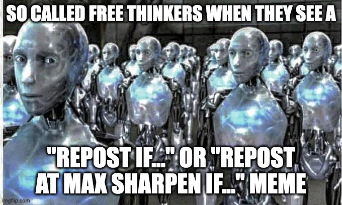 repost at max sharpen if you're a free thinker | SO CALLED FREE THINKERS WHEN THEY SEE A; "REPOST IF..." OR "REPOST AT MAX SHARPEN IF..." MEME | image tagged in so called free thinkers | made w/ Imgflip meme maker