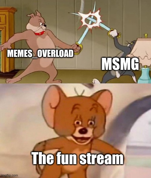 Tom and Jerry swordfight | MEMES_OVERLOAD MSMG The fun stream | image tagged in tom and jerry swordfight | made w/ Imgflip meme maker