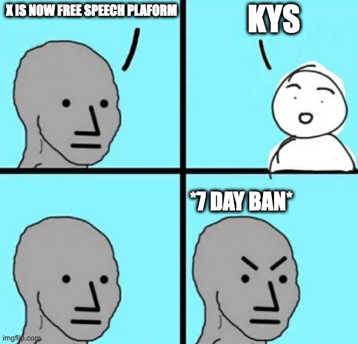 happens everytime | KYS; X IS NOW FREE SPEECH PLAFORM; *7 DAY BAN* | image tagged in angry npc wojak | made w/ Imgflip meme maker