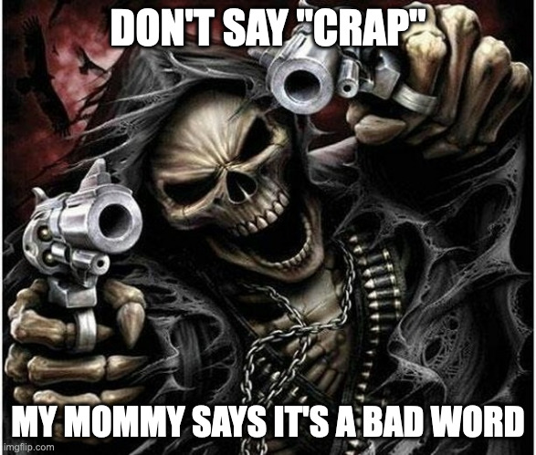 in 5th grade there were kids who thought "crap" was a swear | DON'T SAY "CRAP"; MY MOMMY SAYS IT'S A BAD WORD | image tagged in badass skeleton | made w/ Imgflip meme maker