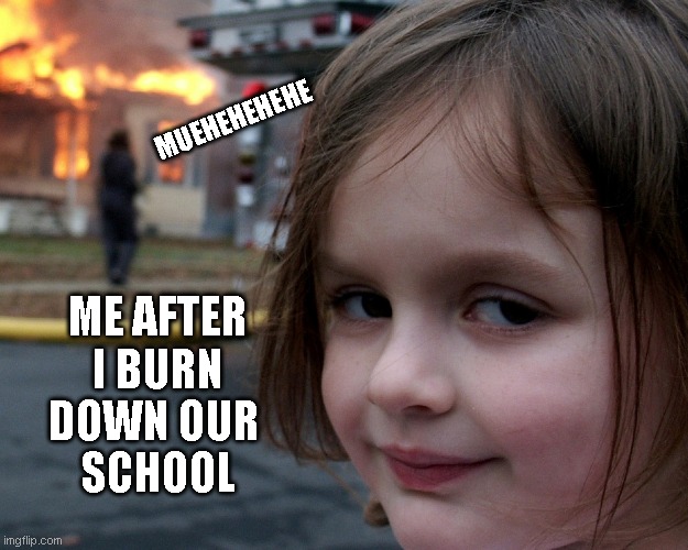 muehehehe | MUEHEHEHEHE; ME AFTER
 I BURN 
DOWN OUR 
SCHOOL | image tagged in memes,funny memes,little girl,little girl funny smile,school,school memes | made w/ Imgflip meme maker