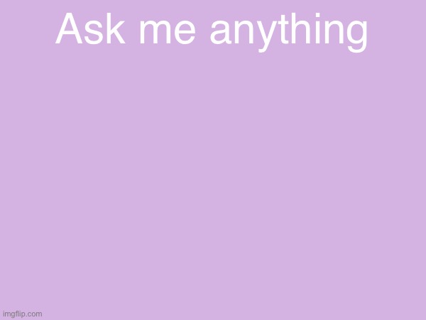 Ask me anything | made w/ Imgflip meme maker