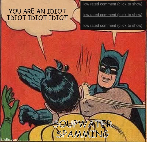 and that's where spamming gets you | YOU ARE AN IDIOT IDIOT IDIOT IDIOT; SOUPWATER SPAMMING | image tagged in memes,batman slapping robin | made w/ Imgflip meme maker