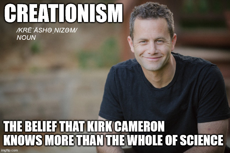 CREATIONISM; /KRĒˈĀSHƏˌNIZƏM/
NOUN; THE BELIEF THAT KIRK CAMERON KNOWS MORE THAN THE WHOLE OF SCIENCE | image tagged in creationism,kirk cameron | made w/ Imgflip meme maker
