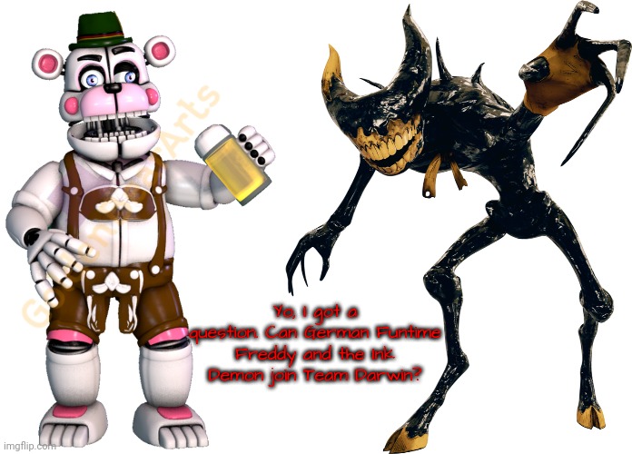 Yo, I got a question. Can German Funtime Freddy and the Ink Demon join Team Darwin? | image tagged in german funtime freddy sticker 2,ink demon render 1 | made w/ Imgflip meme maker