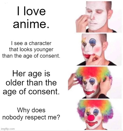 If you like Lolis, do what the funny black lighting guy tells you to do in his speech. | I love anime. I see a character that looks younger than the age of consent. Her age is older than the age of consent. Why does nobody respect me? | image tagged in memes,clown applying makeup | made w/ Imgflip meme maker