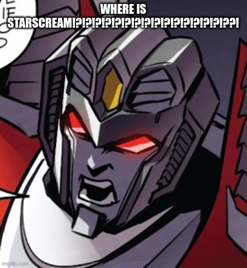 Pissed off Starscream | WHERE IS STARSCREAM!?!?!?!?!?!?!?!?!?!?!?!?!?!?!?!??! | image tagged in pissed off starscream | made w/ Imgflip meme maker