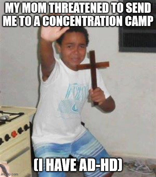 Scared Kid | MY MOM THREATENED TO SEND ME TO A CONCENTRATION CAMP; (I HAVE AD-HD) | image tagged in scared kid | made w/ Imgflip meme maker