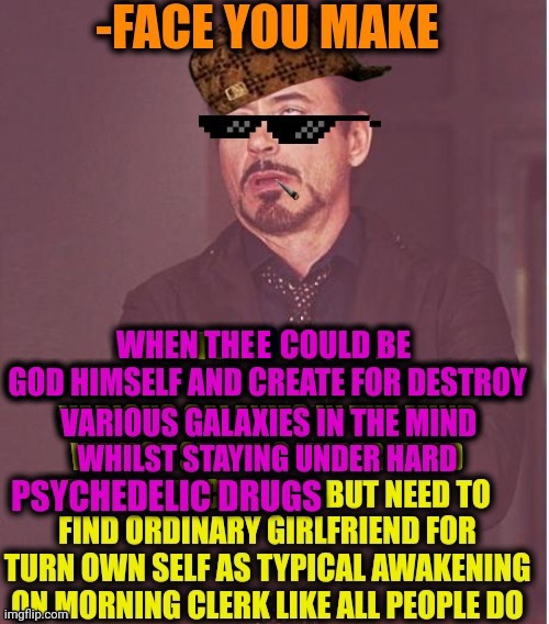 -I'm almighty but need to enter some grotto. | E | image tagged in face you make robert downey jr,oh god why,don't do drugs,acid kicks in morpheus,mean girls,finding neverland | made w/ Imgflip meme maker