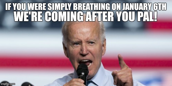 Totalitarian regime. | WE'RE COMING AFTER YOU PAL! IF YOU WERE SIMPLY BREATHING ON JANUARY 6TH | image tagged in angry joe biden pointing finger | made w/ Imgflip meme maker