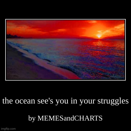 ocean see's you | the ocean see's you in your struggles | by MEMESandCHARTS | image tagged in funny,demotivationals | made w/ Imgflip demotivational maker