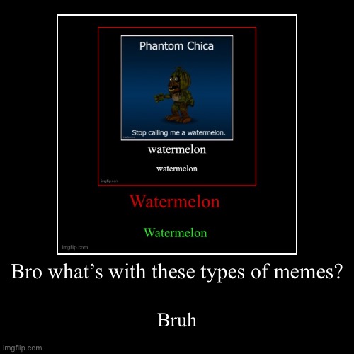 Bro what’s with these types of memes? | Bruh | image tagged in demotivationals,fnaf | made w/ Imgflip demotivational maker