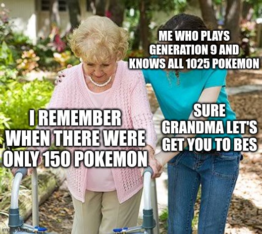 Sure grandma let's get you to bed | ME WHO PLAYS GENERATION 9 AND KNOWS ALL 1025 POKEMON; SURE GRANDMA LET'S GET YOU TO BES; I REMEMBER WHEN THERE WERE ONLY 150 POKEMON | image tagged in sure grandma let's get you to bed | made w/ Imgflip meme maker