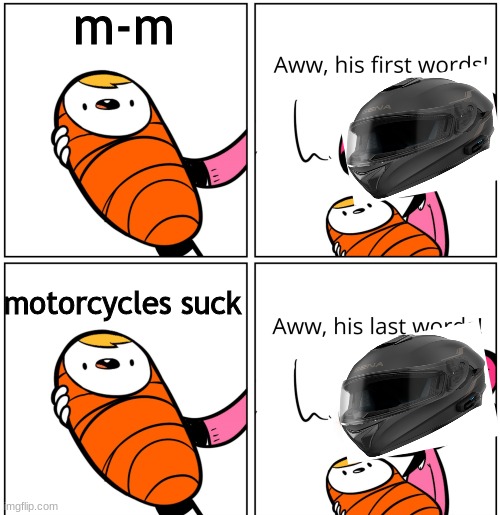 motorcycles | m-m; motorcycles suck | image tagged in aww his last words,motorcycle | made w/ Imgflip meme maker