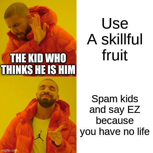 Drake Hotline Bling Meme | Use A skillful fruit; THE KID WHO THINKS HE IS HIM; Spam kids and say EZ because you have no life | image tagged in memes,drake hotline bling,roblox,relatable memes | made w/ Imgflip meme maker