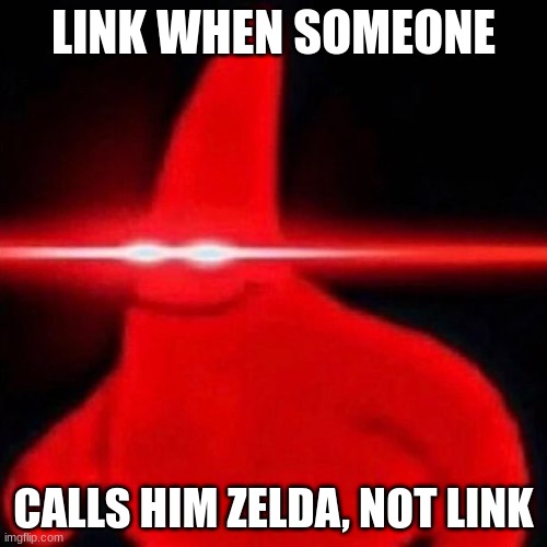 Patrick red eye meme | LINK WHEN SOMEONE; CALLS HIM ZELDA, NOT LINK | image tagged in patrick red eye meme | made w/ Imgflip meme maker