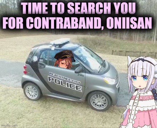 Kanna: undercover officer | TIME TO SEARCH YOU FOR CONTRABAND, ONIISAN | image tagged in baby cop,anime girl,kanna kamui,get in the,car | made w/ Imgflip meme maker
