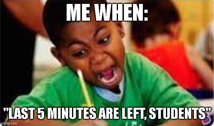 Exam timeee | ME WHEN:; "LAST 5 MINUTES ARE LEFT, STUDENTS" | image tagged in memes,funny memes,little boy,school memes | made w/ Imgflip meme maker