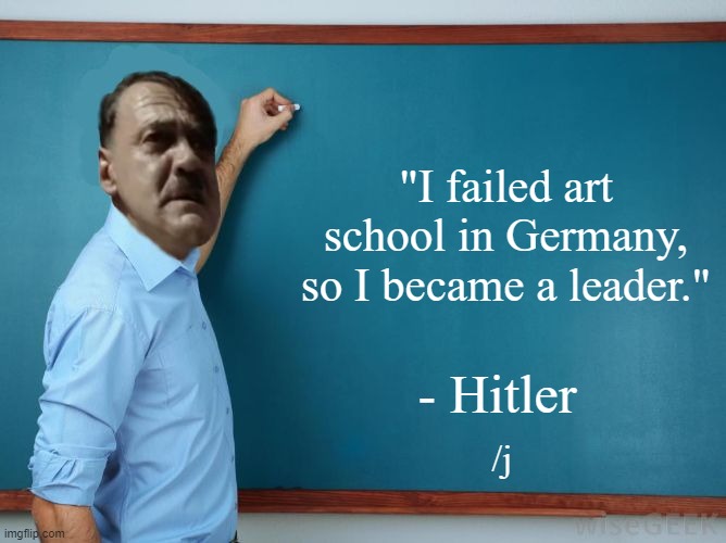 womp | "I failed art school in Germany, so I became a leader."; - Hitler; /j | image tagged in hitler at chalkboard | made w/ Imgflip meme maker