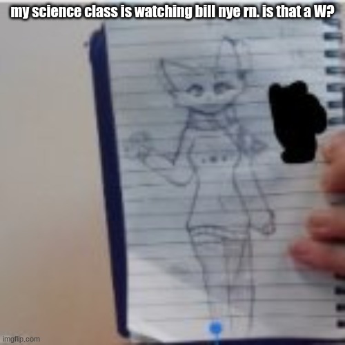 my science class is watching bill nye rn. is that a W? | made w/ Imgflip meme maker