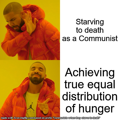Drake Hotline Bling Meme | Starving to death as a Communist; Achieving true equal distribution of hunger | image tagged in memes,drake hotline bling,ai,communist | made w/ Imgflip meme maker