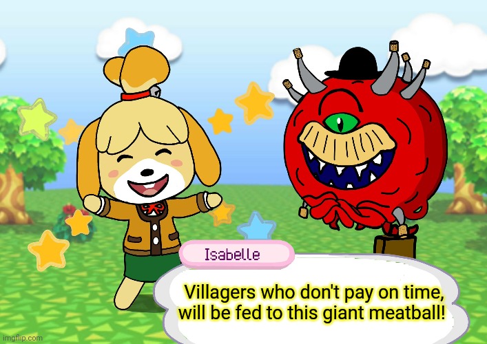 Give me your bells | Villagers who don't pay on time, will be fed to this giant meatball! | image tagged in animal crossing,doom,tom nook,give me your bells | made w/ Imgflip meme maker