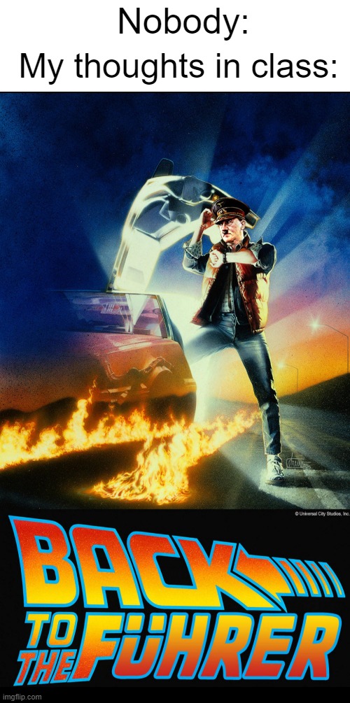Back To The Future 4 looks promising... | Nobody:; My thoughts in class: | image tagged in back to the future,adolf hitler,dark humor | made w/ Imgflip meme maker