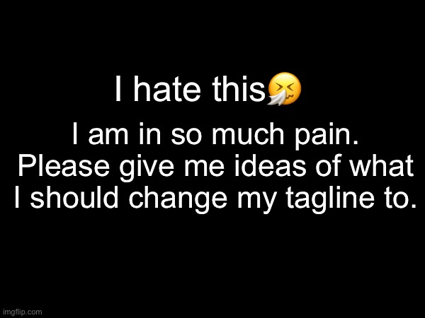 I hate this🤧; I am in so much pain.
Please give me ideas of what I should change my tagline to. | made w/ Imgflip meme maker