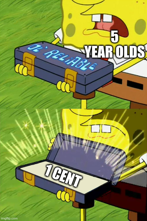 Ol' Reliable | 5 YEAR OLDS; 1 CENT | image tagged in ol' reliable | made w/ Imgflip meme maker