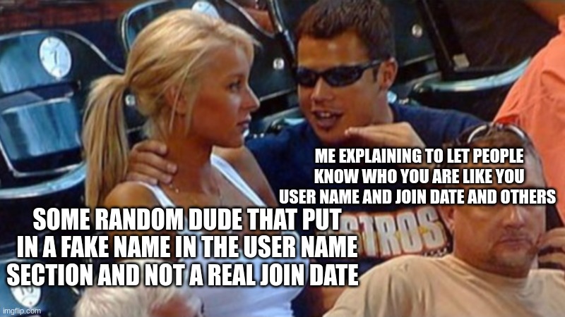 Bro explaining | ME EXPLAINING TO LET PEOPLE KNOW WHO YOU ARE LIKE YOUR USER NAME AND JOIN DATE AND OTHERS SOME RANDOM DUDE THAT PUT IN A FAKE NAME IN THE US | image tagged in bro explaining | made w/ Imgflip meme maker