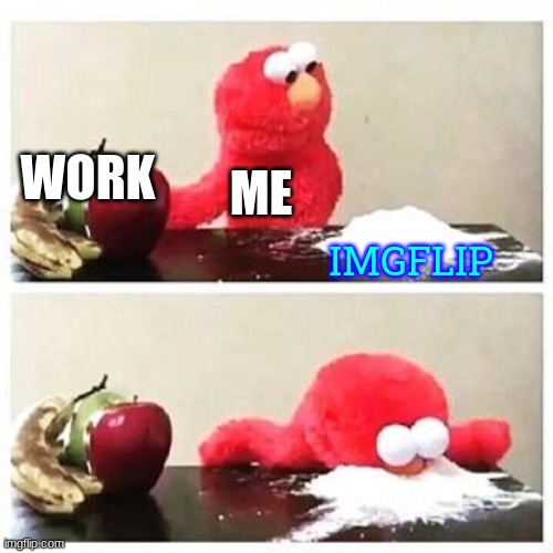 fr tho | WORK; ME; IMGFLIP | image tagged in elmo cocaine | made w/ Imgflip meme maker