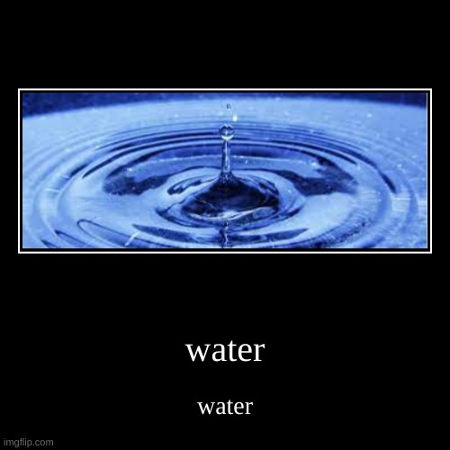 water | water | water | image tagged in water | made w/ Imgflip demotivational maker