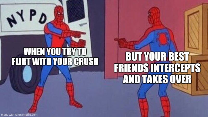 Tru | WHEN YOU TRY TO FLIRT WITH YOUR CRUSH; BUT YOUR BEST FRIENDS INTERCEPTS AND TAKES OVER | image tagged in spiderman pointing at spiderman,spiderman | made w/ Imgflip meme maker
