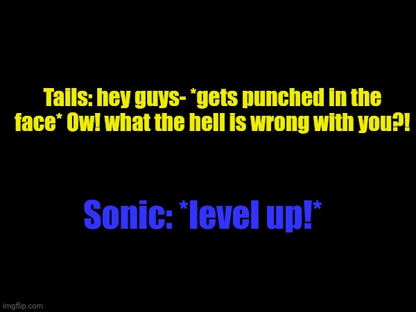 Video game problems. | Tails: hey guys- *gets punched in the face* Ow! what the hell is wrong with you?! Sonic: *level up!* | image tagged in asdfmovie | made w/ Imgflip meme maker