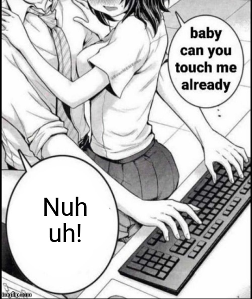 Babe can you touch me already | Nuh uh! | image tagged in babe can you touch me already | made w/ Imgflip meme maker