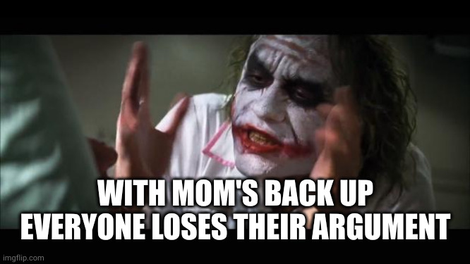 And everybody loses their minds Meme | WITH MOM'S BACK UP EVERYONE LOSES THEIR ARGUMENT | image tagged in memes,and everybody loses their minds | made w/ Imgflip meme maker
