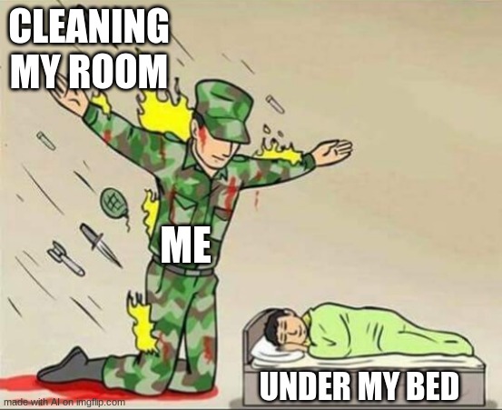 idk why i do this | CLEANING MY ROOM; ME; UNDER MY BED | image tagged in soldier protecting sleeping child | made w/ Imgflip meme maker