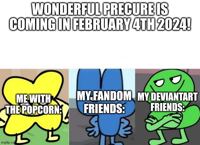Me and the bois | WONDERFUL PRECURE IS COMING IN FEBRUARY 4TH 2024! ME WITH THE POPCORN:; MY FANDOM FRIENDS:; MY DEVIANTART FRIENDS: | image tagged in bfb smug | made w/ Imgflip meme maker